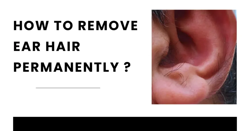 How to Remove Ear Hair Permanently ?